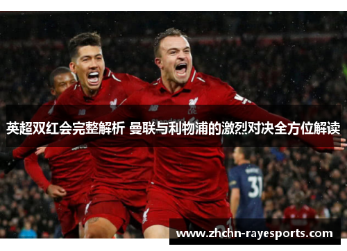 英超双红会完整解析 曼联与利物浦的激烈对决全方位解读