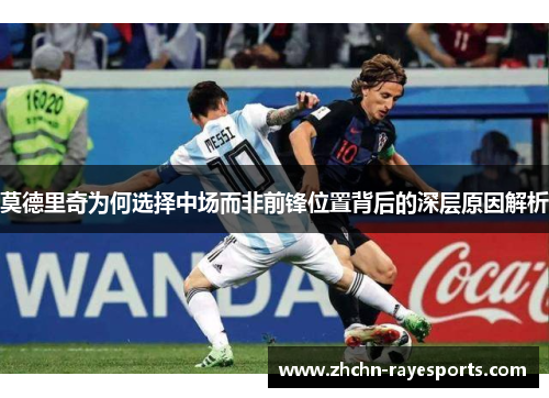 莫德里奇为何选择中场而非前锋位置背后的深层原因解析 莫德里奇为何选择中场而非前锋位置背后的深层原因解析