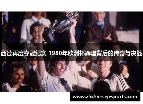 西德再度夺冠纪实 1980年欧洲杯辉煌背后的传奇与决战 西德再度夺冠纪实 1980年欧洲杯辉煌背后的传奇与决战
