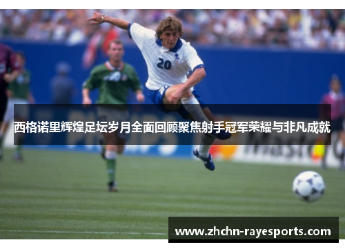 西格诺里辉煌足坛岁月全面回顾聚焦射手冠军荣耀与非凡成就 西格诺里辉煌足坛岁月全面回顾聚焦射手冠军荣耀与非凡成就