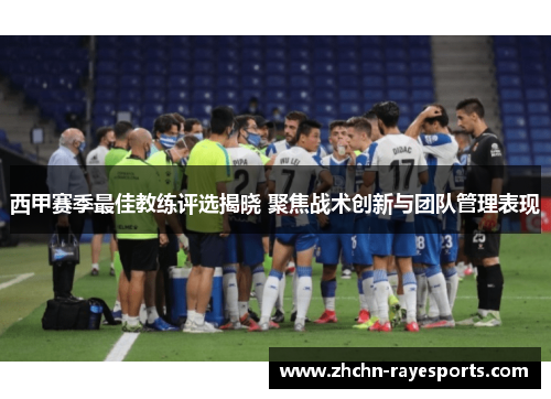西甲赛季最佳教练评选揭晓 聚焦战术创新与团队管理表现 西甲赛季最佳教练评选揭晓 聚焦战术创新与团队管理表现