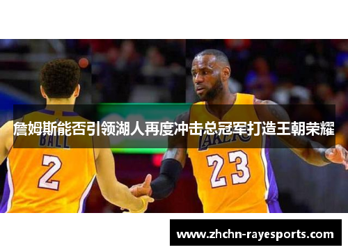 詹姆斯能否引领湖人再度冲击总冠军打造王朝荣耀 詹姆斯能否引领湖人再度冲击总冠军打造王朝荣耀
