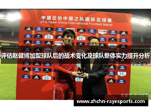 评估赵健博加盟球队后的战术变化及球队整体实力提升分析 评估赵健博加盟球队后的战术变化及球队整体实力提升分析