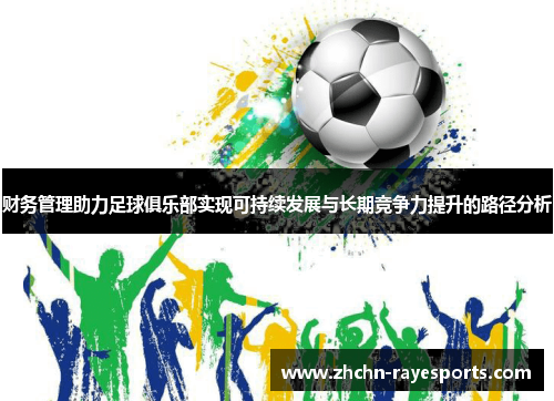 财务管理助力足球俱乐部实现可持续发展与长期竞争力提升的路径分析 财务管理助力足球俱乐部实现可持续发展与长期竞争力提升的路径分析