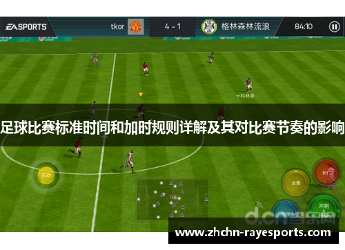 足球比赛标准时间和加时规则详解及其对比赛节奏的影响 足球比赛标准时间和加时规则详解及其对比赛节奏的影响