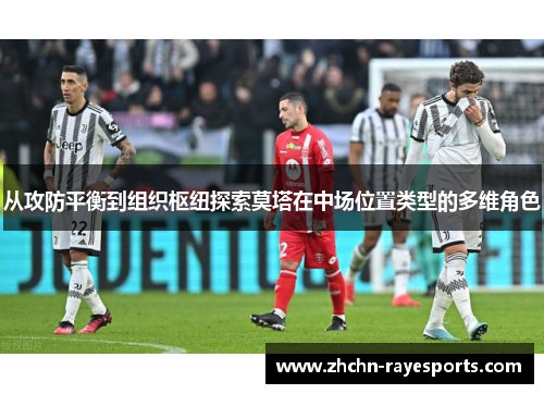 从攻防平衡到组织枢纽探索莫塔在中场位置类型的多维角色 从攻防平衡到组织枢纽探索莫塔在中场位置类型的多维角色
