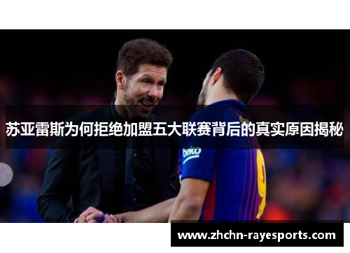 苏亚雷斯为何拒绝加盟五大联赛背后的真实原因揭秘 苏亚雷斯为何拒绝加盟五大联赛背后的真实原因揭秘