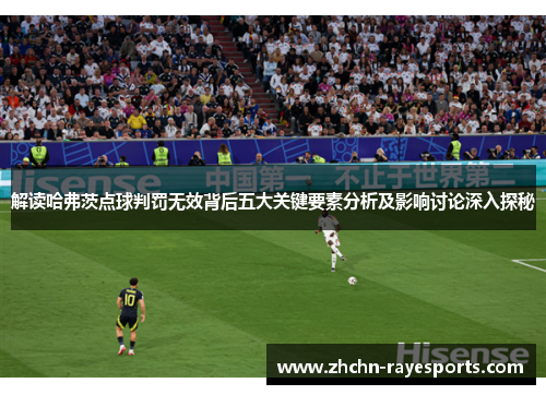 解读哈弗茨点球判罚无效背后五大关键要素分析及影响讨论深入探秘 解读哈弗茨点球判罚无效背后五大关键要素分析及影响讨论深入探秘