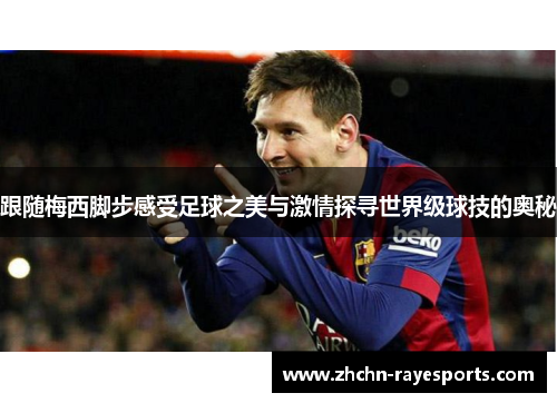 跟随梅西脚步感受足球之美与激情探寻世界级球技的奥秘 跟随梅西脚步感受足球之美与激情探寻世界级球技的奥秘