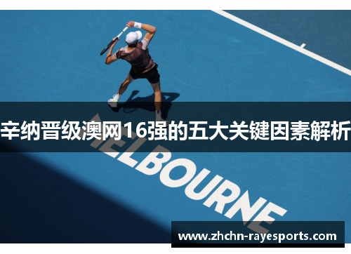 辛纳晋级澳网16强的五大关键因素解析