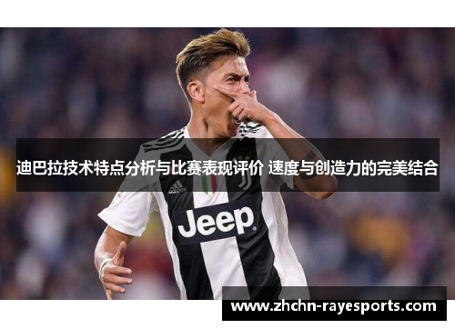 迪巴拉技术特点分析与比赛表现评价 速度与创造力的完美结合 迪巴拉技术特点分析与比赛表现评价 速度与创造力的完美结合