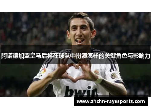 阿诺德加盟皇马后将在球队中扮演怎样的关键角色与影响力 阿诺德加盟皇马后将在球队中扮演怎样的关键角色与影响力