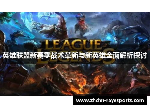 英雄联盟新赛季战术革新与新英雄全面解析探讨 英雄联盟新赛季战术革新与新英雄全面解析探讨