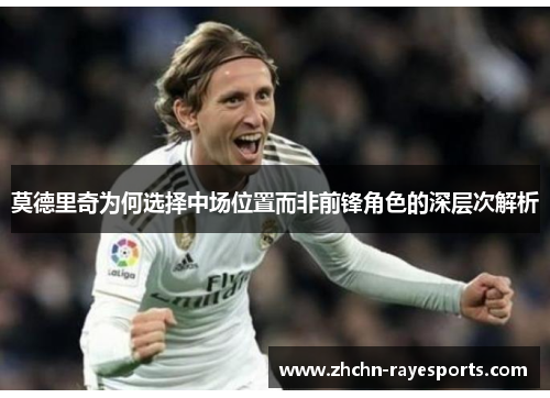 莫德里奇为何选择中场位置而非前锋角色的深层次解析 莫德里奇为何选择中场位置而非前锋角色的深层次解析