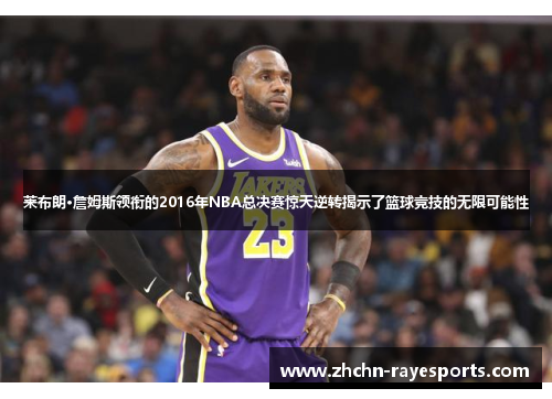 莱布朗·詹姆斯领衔的2016年NBA总决赛惊天逆转揭示了篮球竞技的无限可能性 莱布朗·詹姆斯领衔的2016年NBA总决赛惊天逆转揭示了篮球竞技的无限可能性