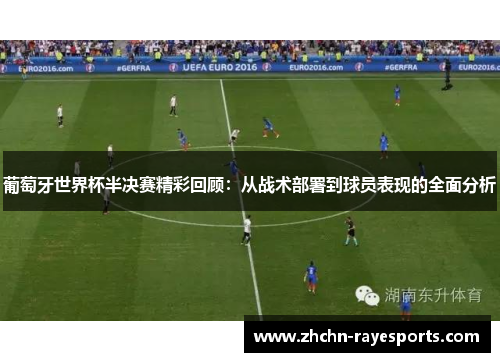葡萄牙世界杯半决赛精彩回顾:从战术部署到球员表现的全面分析 葡萄牙世界杯半决赛精彩回顾:从战术部署到球员表现的全面分析