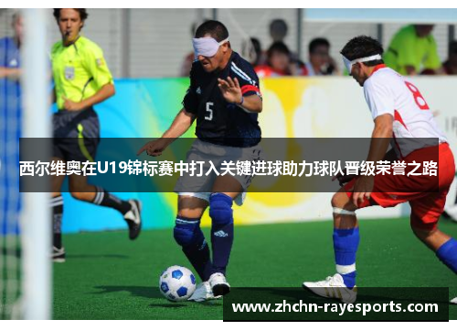 西尔维奥在U19锦标赛中打入关键进球助力球队晋级荣誉之路 西尔维奥在U19锦标赛中打入关键进球助力球队晋级荣誉之路