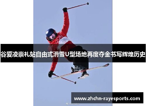 谷爱凌崇礼站自由式滑雪U型场地再度夺金书写辉煌历史 谷爱凌崇礼站自由式滑雪U型场地再度夺金书写辉煌历史
