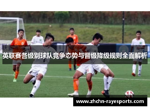 英联赛各级别球队竞争态势与晋级降级规则全面解析 英联赛各级别球队竞争态势与晋级降级规则全面解析