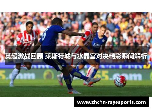 英超激战回顾 莱斯特城与水晶宫对决精彩瞬间解析