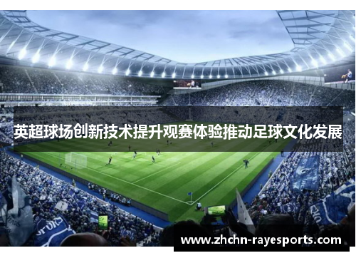 英超球场创新技术提升观赛体验推动足球文化发展 英超球场创新技术提升观赛体验推动足球文化发展