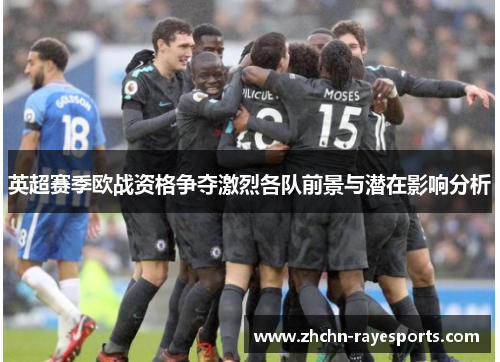 英超赛季欧战资格争夺激烈各队前景与潜在影响分析 英超赛季欧战资格争夺激烈各队前景与潜在影响分析