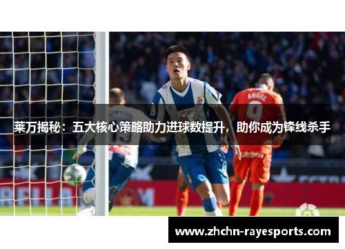 莱万揭秘：五大核心策略助力进球数提升，助你成为锋线杀手