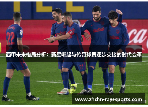 西甲未来格局分析：新星崛起与传奇球员逐步交接的时代变革