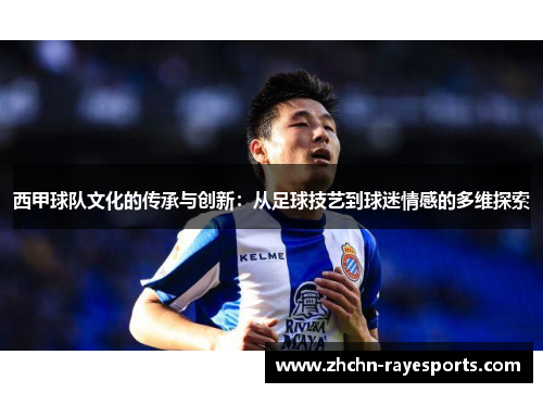 西甲球队文化的传承与创新：从足球技艺到球迷情感的多维探索