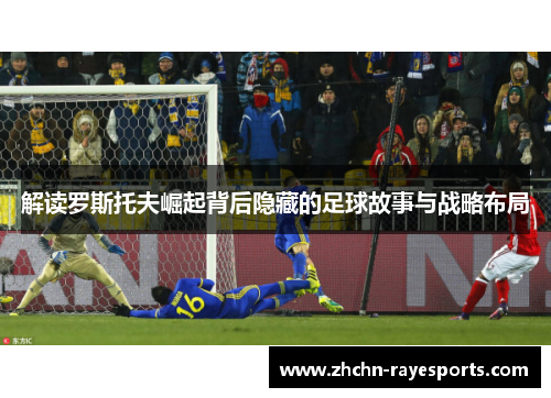 解读罗斯托夫崛起背后隐藏的足球故事与战略布局