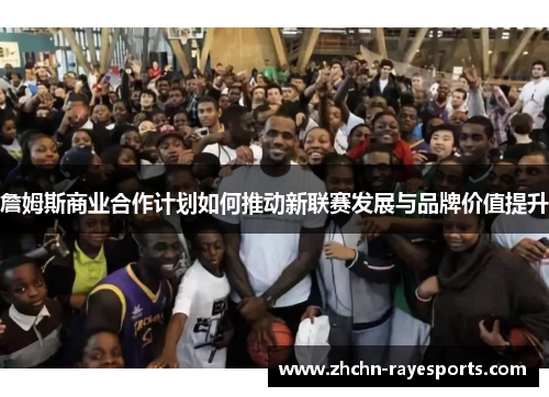 詹姆斯商业合作计划如何推动新联赛发展与品牌价值提升
