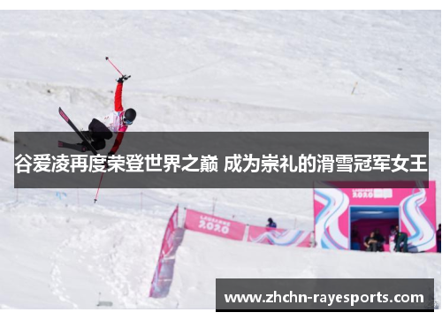 谷爱凌再度荣登世界之巅 成为崇礼的滑雪冠军女王