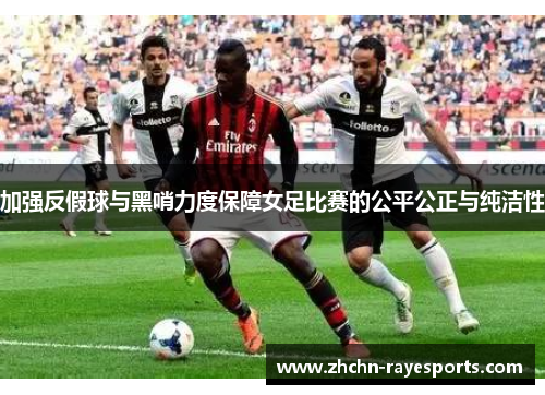 加强反假球与黑哨力度保障女足比赛的公平公正与纯洁性